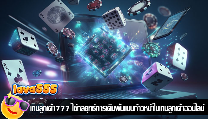 เกมลูกเต๋า777 ใช้กลยุทธ์การเดิมพันแบบก้าวหน้าในเกมลูกเต๋าออนไลน์